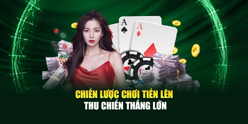 Chiến lược chơi Tiến Lên thu chiến thắng lớn