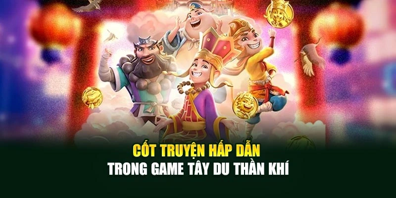 Cốt truyện hấp dẫn trong game Tây Du Thần Khí