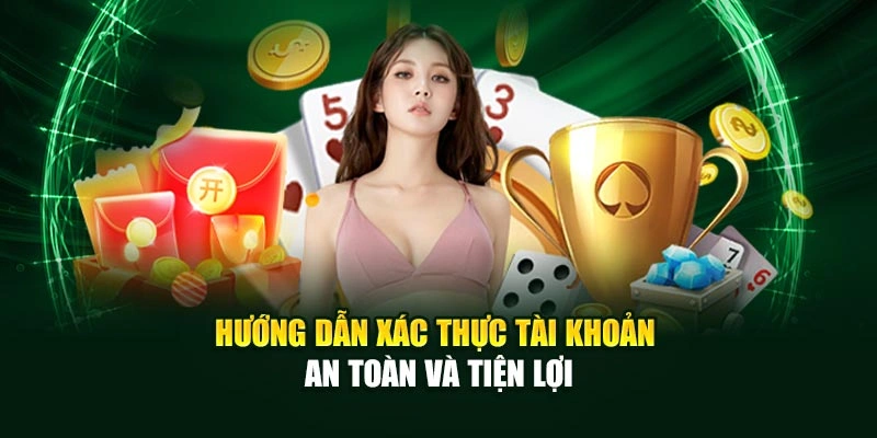 Hướng dẫn xác thực tài khoản an toàn và tiện lợi