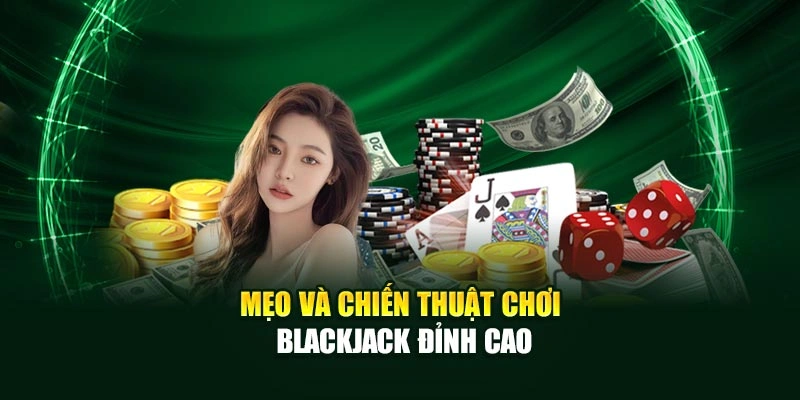 Mẹo và chiến thuật chơi Blackjack đỉnh cao