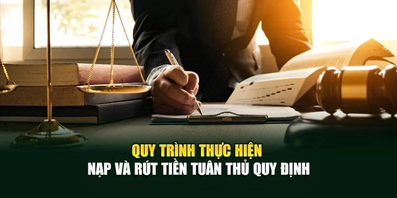 Quy trình thực hiện nạp và rút tiền tuân thủ quy định