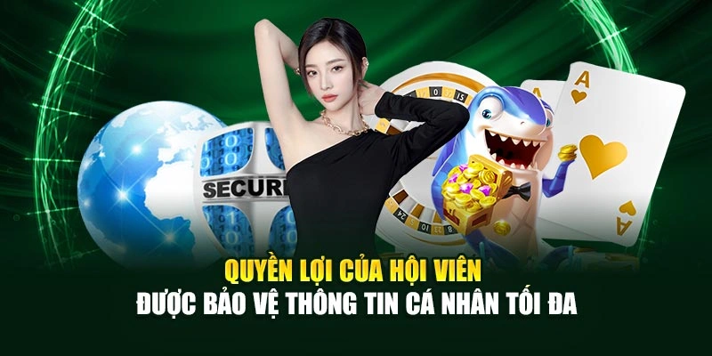 Quyền lợi của hội viên được bảo vệ thông tin cá nhân tối đa