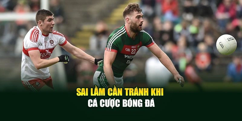 Sai lầm cần tránh khi cá cược bóng đá
