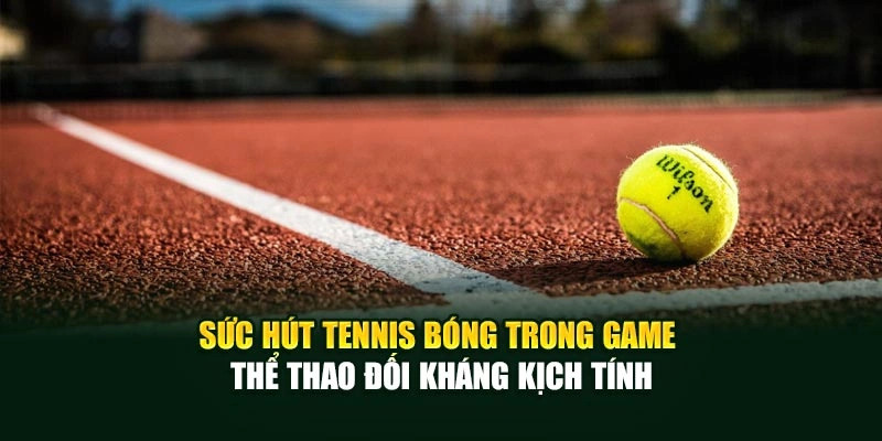 Sức hút tennis bóng trong game thể thao đối kháng kịch tính