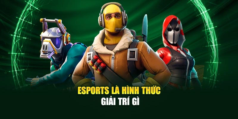 ESPORTS là hình thức giải trí gì